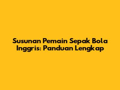 Susunan Pemain Sepak Bola Inggris: Panduan Lengkap