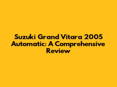 Suzuki Grand Vitara 2005 Automatic: A Comprehensive Review