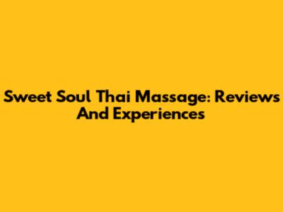 Sweet Soul Thai Massage: Reviews And Experiences