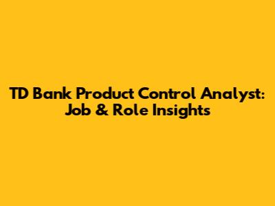 TD Bank Product Control Analyst: Job & Role Insights