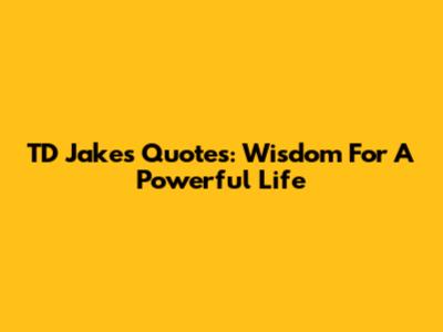 TD Jakes Quotes: Wisdom For A Powerful Life
