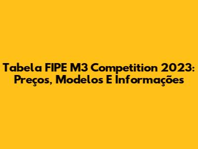 Tabela FIPE M3 Competition 2023: Preços, Modelos E Informações