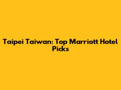 Taipei Taiwan: Top Marriott Hotel Picks