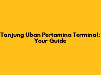 Tanjung Uban Pertamina Terminal: Your Guide