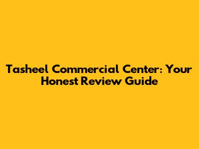 Tasheel Commercial Center: Your Honest Review Guide
