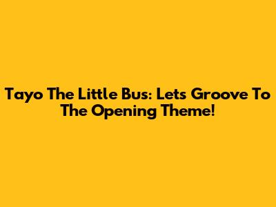 Tayo The Little Bus: Let's Groove To The Opening Theme!