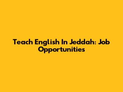 Teach English In Jeddah: Job Opportunities