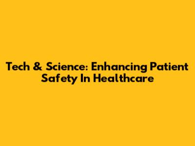 Tech & Science: Enhancing Patient Safety In Healthcare