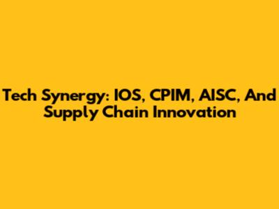 Tech Synergy: IOS, CPIM, AISC, And Supply Chain Innovation