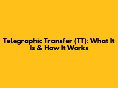 Telegraphic Transfer (TT): What It Is & How It Works