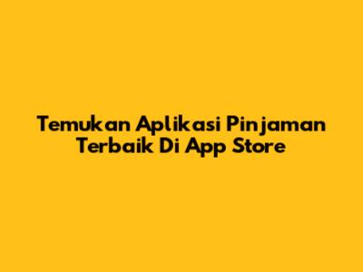 Temukan Aplikasi Pinjaman Terbaik Di App Store