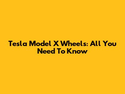 Tesla Model X Wheels: All You Need To Know