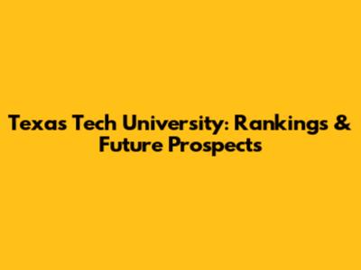 Texas Tech University: Rankings & Future Prospects