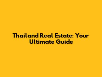 Thailand Real Estate: Your Ultimate Guide