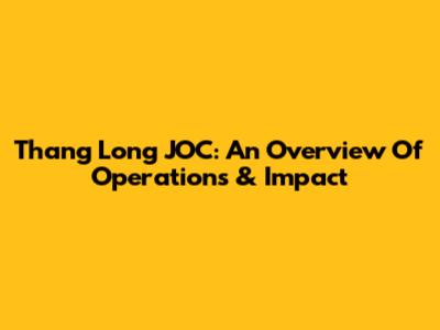 Thang Long JOC: An Overview Of Operations & Impact