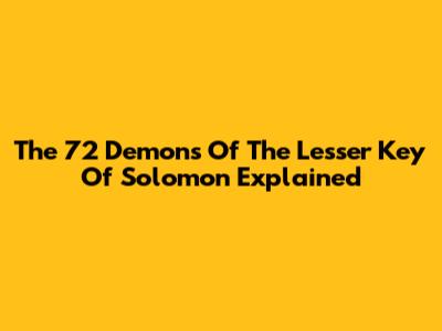 The 72 Demons Of The Lesser Key Of Solomon Explained