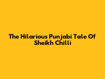 The Hilarious Punjabi Tale Of Sheikh Chilli