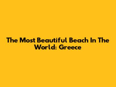 The Most Beautiful Beach In The World: Greece