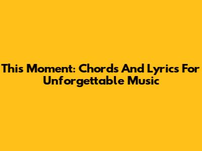 This Moment: Chords And Lyrics For Unforgettable Music