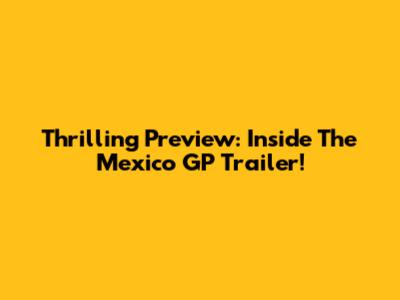 Thrilling Preview: Inside The Mexico GP Trailer!