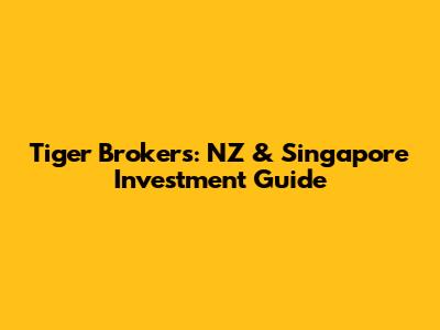 Tiger Brokers: NZ & Singapore Investment Guide