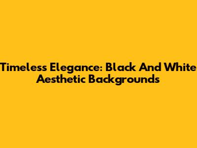Timeless Elegance: Black And White Aesthetic Backgrounds
