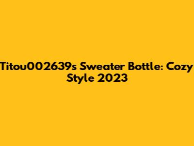 Titou002639's Sweater Bottle: Cozy Style 2023