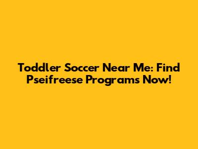 Toddler Soccer Near Me: Find Pseifreese Programs Now!