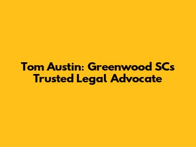 Tom Austin: Greenwood SC's Trusted Legal Advocate