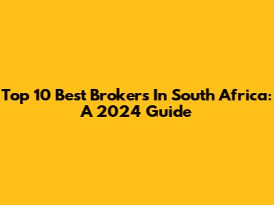 Top 10 Best Brokers In South Africa: A 2024 Guide