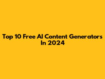 Top 10 Free AI Content Generators In 2024