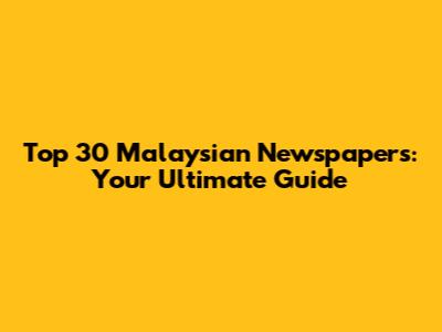 Top 30 Malaysian Newspapers: Your Ultimate Guide