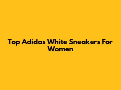 Top Adidas White Sneakers For Women