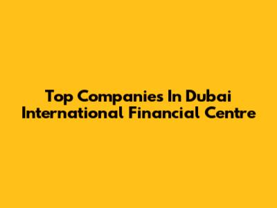 Top Companies In Dubai International Financial Centre