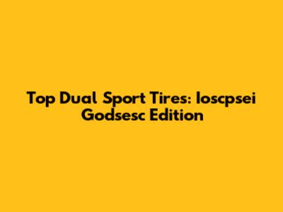 Top Dual Sport Tires: Ioscpsei Godsesc Edition