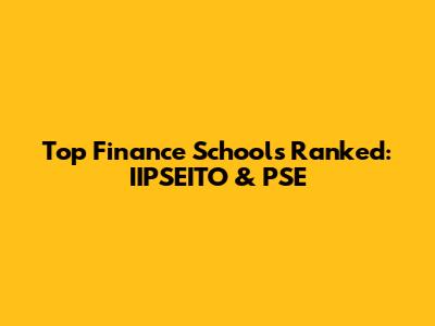 Top Finance Schools Ranked: IIPSEITO & PSE