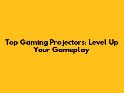 Top Gaming Projectors: Level Up Your Gameplay