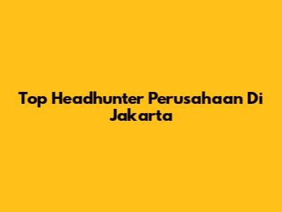 Top Headhunter Perusahaan Di Jakarta