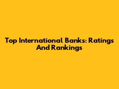 Top International Banks: Ratings And Rankings