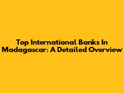 Top International Banks In Madagascar: A Detailed Overview
