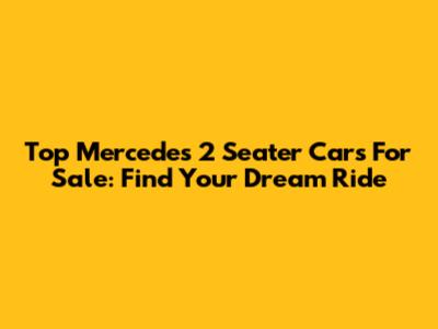 Top Mercedes 2 Seater Cars For Sale: Find Your Dream Ride