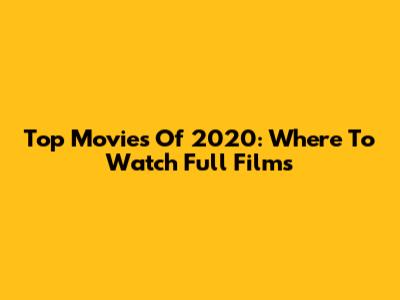 Top Movies Of 2020: Where To Watch Full Films