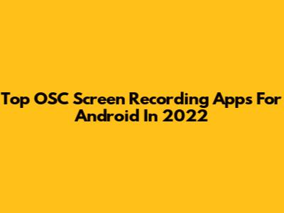 Top OSC Screen Recording Apps For Android In 2022