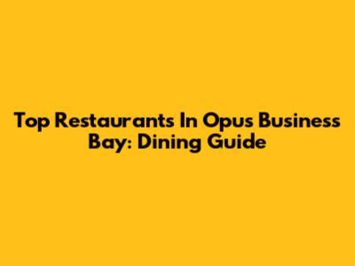 Top Restaurants In Opus Business Bay: Dining Guide