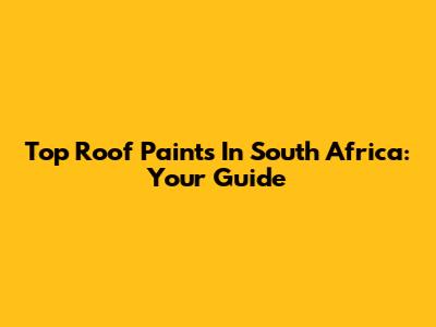 Top Roof Paints In South Africa: Your Guide
