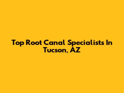 Top Root Canal Specialists In Tucson, AZ