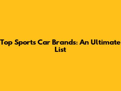 Top Sports Car Brands: An Ultimate List