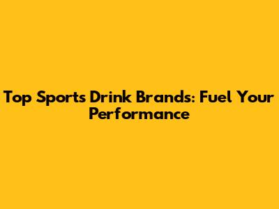 Top Sports Drink Brands: Fuel Your Performance