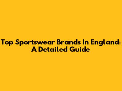 Top Sportswear Brands In England: A Detailed Guide