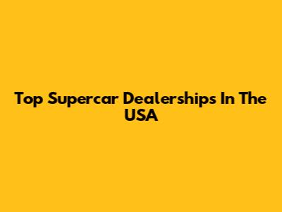 Top Supercar Dealerships In The USA